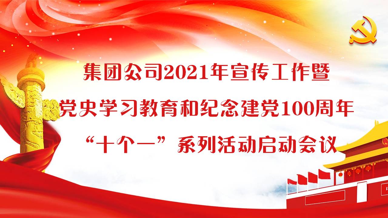 集团公司党委召开2021年宣传工作暨党史学习教育和纪念建党100周年“十个一”系列活动